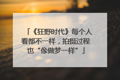 《狂野时代》每个人看都不一样，拍摄过程也“像做梦一样”