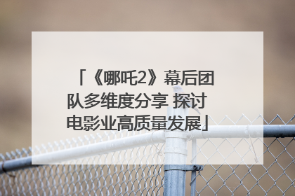 《哪吒2》幕后团队多维度分享 探讨电影业高质量发展