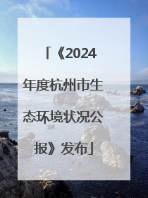 《2024年度杭州市生态环境状况公报》发布