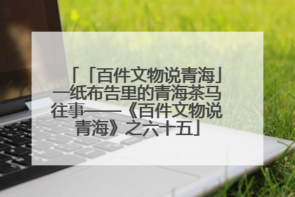 「百件文物说青海」一纸布告里的青海茶马往事——《百件文物说青海》之六十五