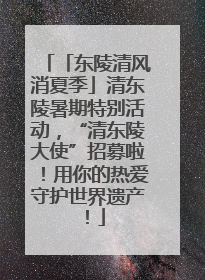 「东陵清风消夏季」清东陵暑期特别活动，“清东陵大使”招募啦！用你的热爱守护世界遗产！