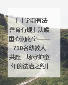 「学前有法 善育有规」法暖童心润南宁——710名幼教人共赴一场守护童年的法治之约