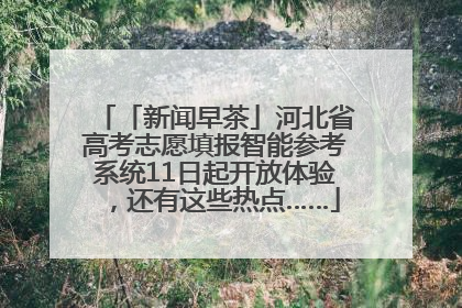 「新闻早茶」河北省高考志愿填报智能参考系统11日起开放体验，还有这些热点……