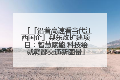 「沿着高速看当代江西国企」梨东改扩建项目：智慧赋能 科技绘就赣鄱交通新图景
