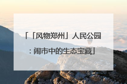 「风物郑州」人民公园：闹市中的生态宝藏