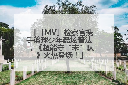 「MV」检察官携手篮球少年酷炫普法，《超能守“未”队》火热登场！