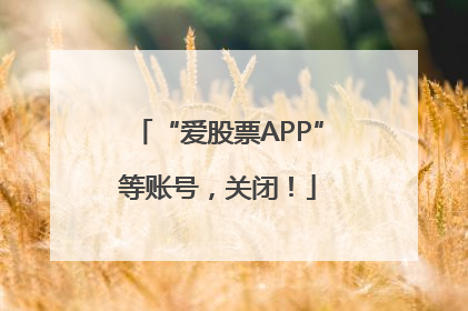 “爱股票APP”等账号，关闭！