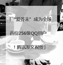 “爱芥末”成为全球首位256级QQ用户！腾讯发文祝贺