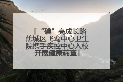 “碘”亮成长路 蕉城区飞鸾中心卫生院携手疾控中心入校开展健康筛查