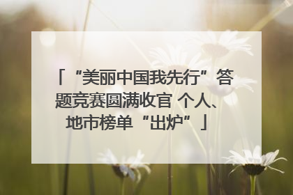 “美丽中国我先行”答题竞赛圆满收官 个人、地市榜单“出炉”