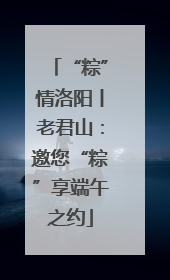 “粽”情洛阳丨老君山：邀您“粽”享端午之约