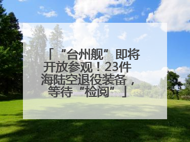 “台州舰”即将开放参观！23件海陆空退役装备，等待“检阅”