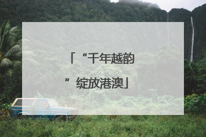 “千年越韵”绽放港澳