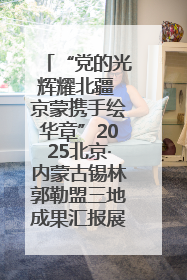 “党的光辉耀北疆 京蒙携手绘华章”2025北京·内蒙古锡林郭勒盟三地成果汇报展系列活动启动