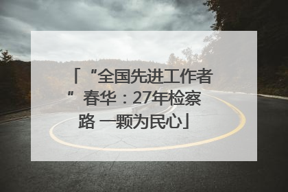 “全国先进工作者”春华：27年检察路 一颗为民心