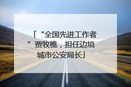 “全国先进工作者”贾牧樵，担任边境城市公安局长