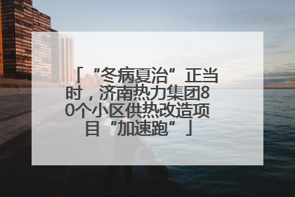 “冬病夏治”正当时，济南热力集团80个小区供热改造项目“加速跑”