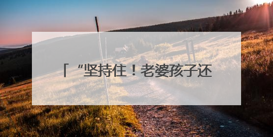 “坚持住！老婆孩子还等你回家吃饭呢！”