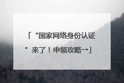 “国家网络身份认证”来了！申领攻略→
