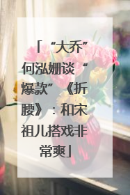 “大乔”何泓姗谈“爆款”《折腰》:和宋祖儿搭戏非常爽