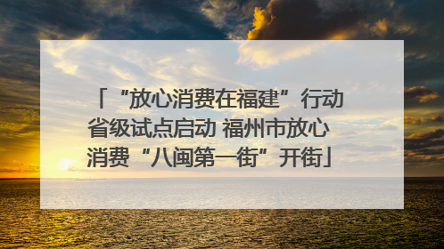 “放心消费在福建”行动省级试点启动 福州市放心消费“八闽第一街”开街