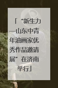 “新生力—山东中青年油画家优秀作品邀请展”在济南举行