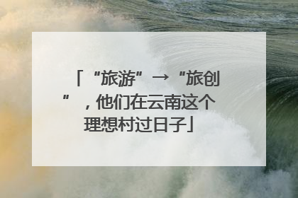 “旅游”→“旅创”，他们在云南这个理想村过日子