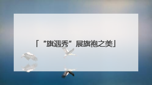 “旗遇秀”展旗袍之美