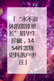 “永不退休的雷锋班长”捐毕生珍藏，1454件雷锋史料落户枣庄