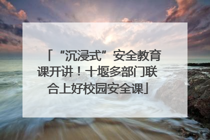 “沉浸式”安全教育课开讲！十堰多部门联合上好校园安全课