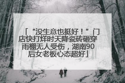 “没生意也挺好！”门店快打烊时天降瓷砖砸穿雨棚无人受伤，湖南90后女老板心态超好