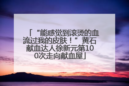 “能感觉到滚烫的血流过我的皮肤！”黄石献血达人徐新元第100次走向献血屋