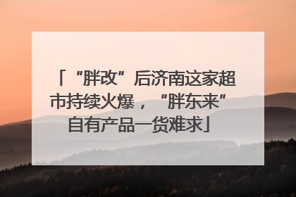 “胖改”后济南这家超市持续火爆，“胖东来”自有产品一货难求