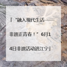 “融入现代生活——非遗正青春！”6月14日非遗活动进江宁