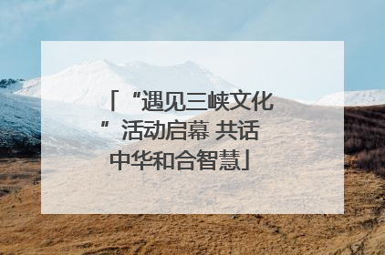 “遇见三峡文化”活动启幕 共话中华和合智慧