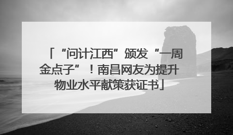 “问计江西”颁发“一周金点子”！南昌网友为提升物业水平献策获证书