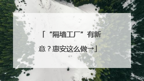 “隔墙工厂”有新意？惠安这么做→