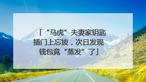 “马虎”夫妻家钥匙插门上忘拔，次日发现钱包竟“蒸发”了