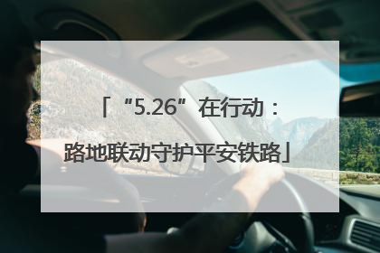 “5.26”在行动：路地联动守护平安铁路