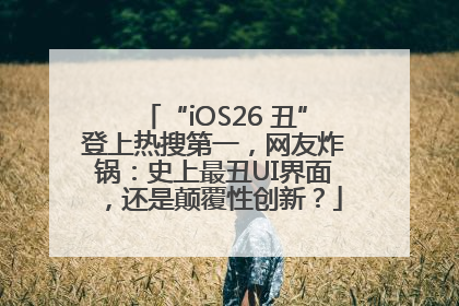 “iOS26 丑”登上热搜第一，网友炸锅：史上最丑UI界面，还是颠覆性创新？