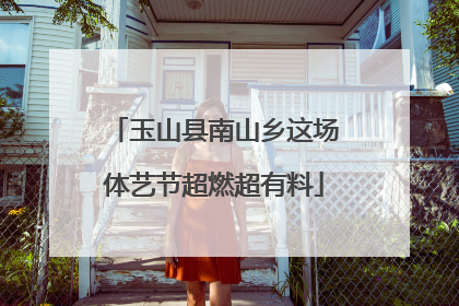 玉山县南山乡这场体艺节超燃超有料