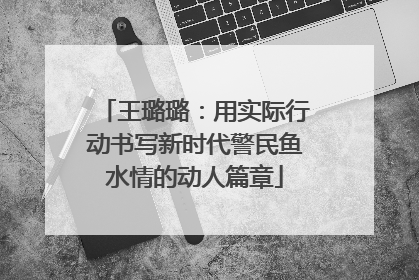 王璐璐：用实际行动书写新时代警民鱼水情的动人篇章