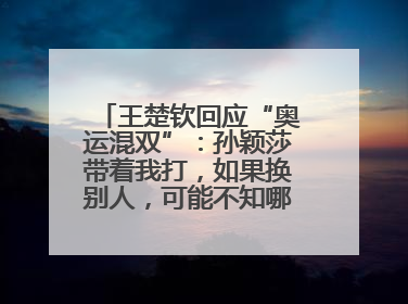 王楚钦回应“奥运混双”：孙颖莎带着我打，如果换别人，可能不知哪一场就输了