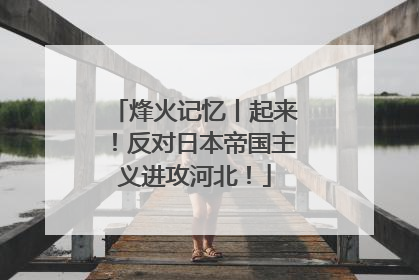 烽火记忆丨起来！反对日本帝国主义进攻河北！