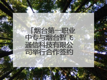 烟台第一职业中专与烟台智飞通信科技有限公司举行合作签约暨揭牌仪式