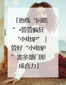 热线“问路”•管管疯狂“小电驴”｜管好“小电驴”需多部门形成合力