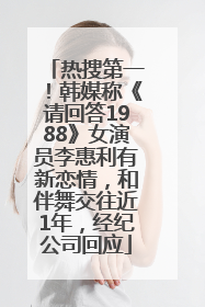 热搜第一！韩媒称《请回答1988》女演员李惠利有新恋情，和伴舞交往近1年，经纪公司回应
