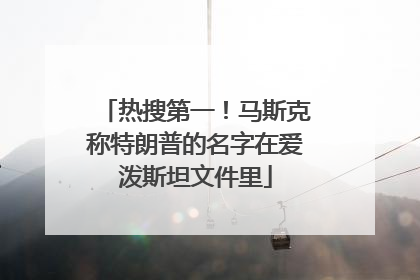 热搜第一！马斯克称特朗普的名字在爱泼斯坦文件里