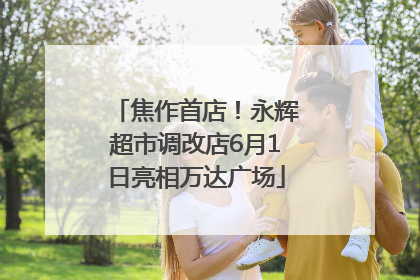 焦作首店！永辉超市调改店6月1日亮相万达广场