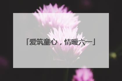 爱筑童心，情暖六一